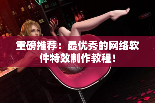 重磅推荐：最优秀的网络软件特效制作教程！
