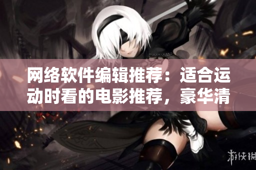 网络软件编辑推荐：适合运动时看的电影推荐，豪华清单！