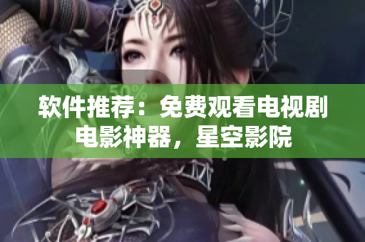 软件推荐：免费观看电视剧电影神器，星空影院