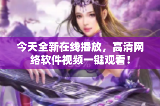 今天全新在线播放，高清网络软件视频一键观看！