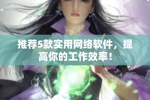推荐5款实用网络软件，提高你的工作效率！