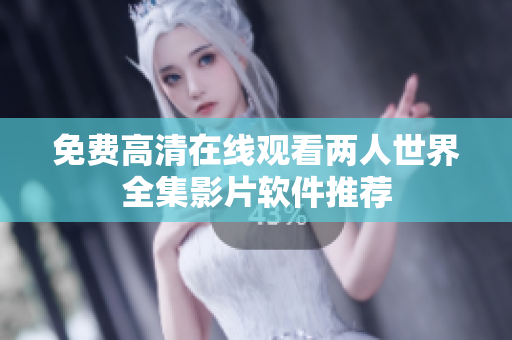 免费高清在线观看两人世界全集影片软件推荐