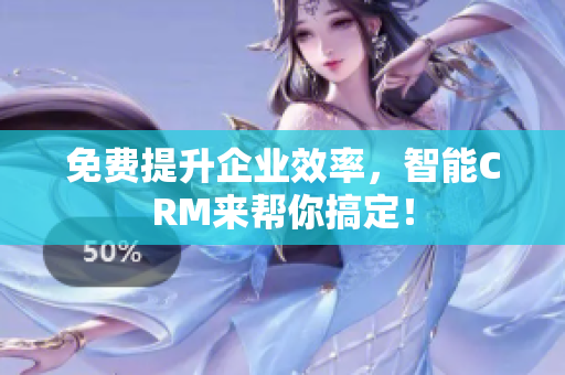 免费提升企业效率，智能CRM来帮你搞定！
