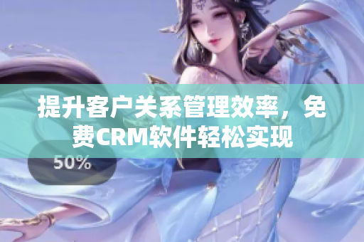 提升客户关系管理效率，免费CRM软件轻松实现
