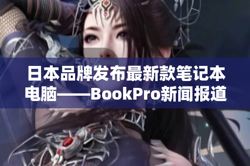 日本品牌发布最新款笔记本电脑——BookPro新闻报道