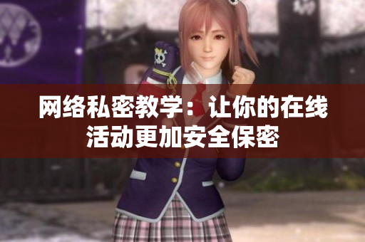 网络私密教学：让你的在线活动更加安全保密