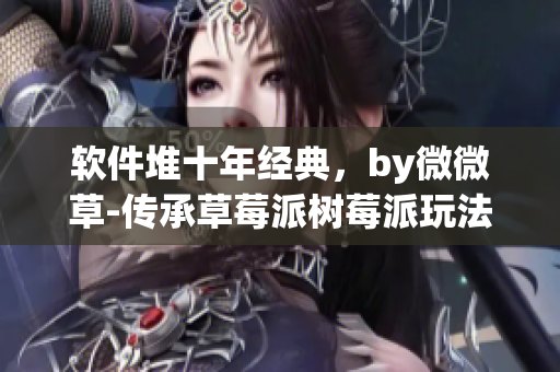 软件堆十年经典，by微微草-传承草莓派树莓派玩法