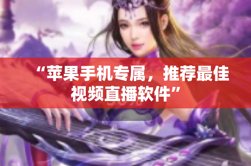 “苹果手机专属，推荐最佳视频直播软件”