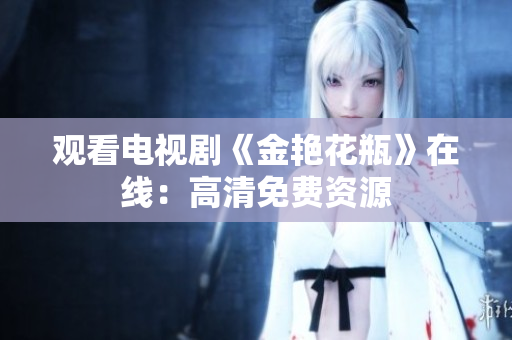观看电视剧《金艳花瓶》在线：高清免费资源