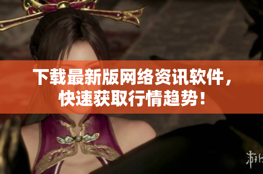 下载最新版网络资讯软件，快速获取行情趋势！