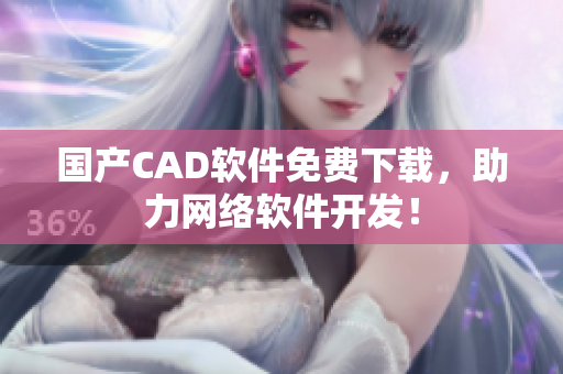 国产CAD软件免费下载，助力网络软件开发！