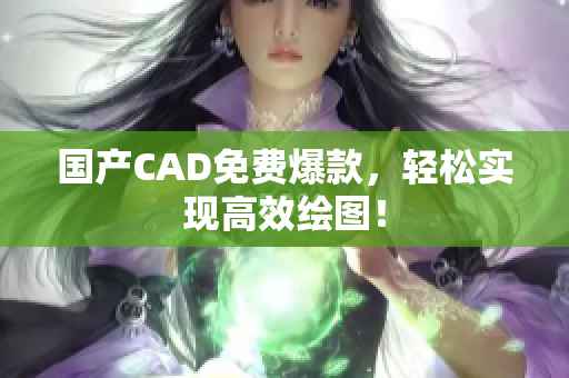 国产CAD免费爆款，轻松实现高效绘图！