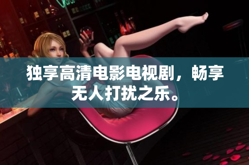 独享高清电影电视剧，畅享无人打扰之乐。