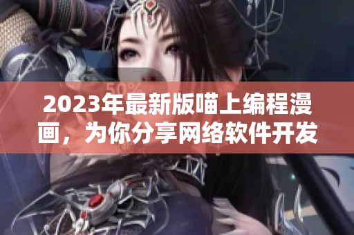 2023年最新版喵上编程漫画，为你分享网络软件开发！