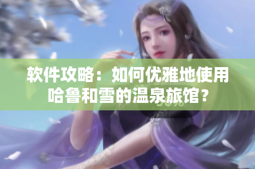 软件攻略：如何优雅地使用哈鲁和雪的温泉旅馆？