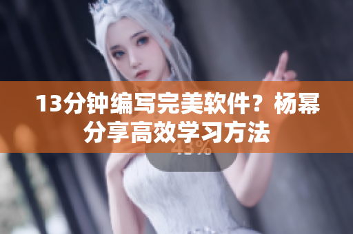 13分钟编写完美软件？杨幂分享高效学习方法