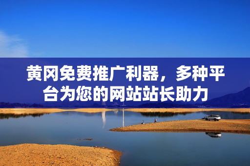 黄冈免费推广利器，多种平台为您的网站站长助力