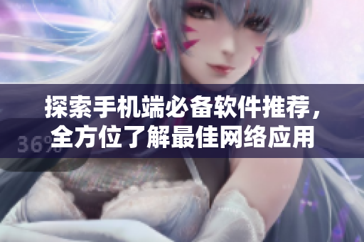 探索手机端必备软件推荐，全方位了解最佳网络应用