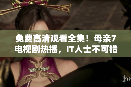 免费高清观看全集！母亲7电视剧热播，IT人士不可错过