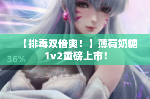 【排毒双倍爽！】薄荷奶糖1v2重磅上市！
