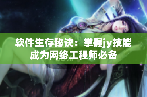 软件生存秘诀：掌握jy技能成为网络工程师必备