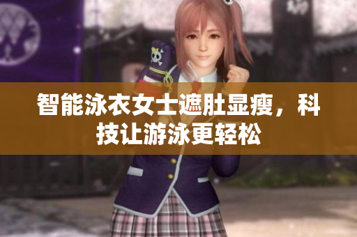 智能泳衣女士遮肚显瘦，科技让游泳更轻松