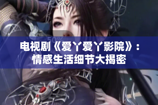 电视剧《爱丫爱丫影院》：情感生活细节大揭密