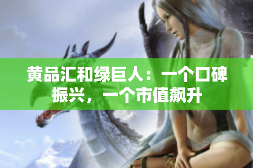 黄品汇和绿巨人：一个口碑振兴，一个市值飙升