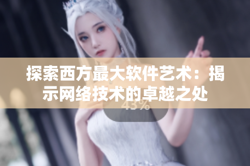 探索西方最大软件艺术：揭示网络技术的卓越之处