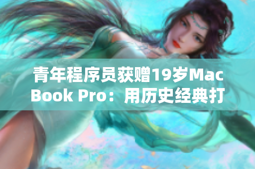 青年程序员获赠19岁MacBook Pro：用历史经典打造高端软件