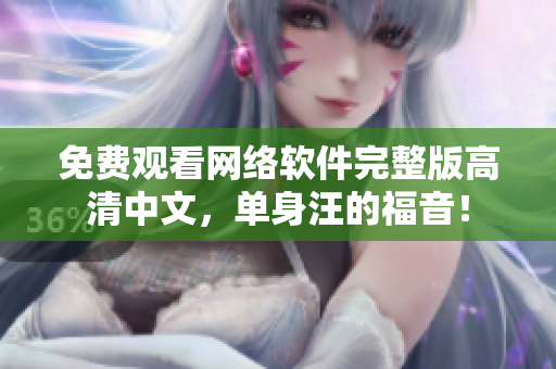 免费观看网络软件完整版高清中文，单身汪的福音！