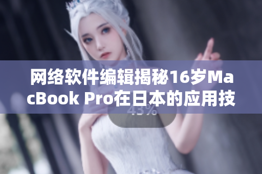 网络软件编辑揭秘16岁MacBook Pro在日本的应用技巧