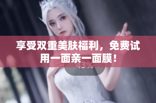 享受双重美肤福利，免费试用一面亲一面膜！