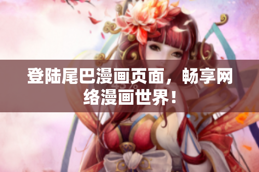 登陆尾巴漫画页面，畅享网络漫画世界！