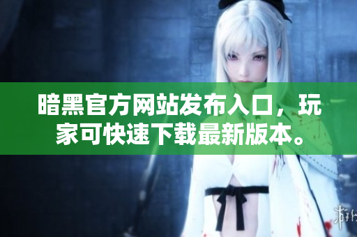 暗黑官方网站发布入口，玩家可快速下载最新版本。