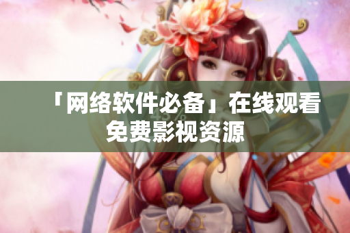 「网络软件必备」在线观看免费影视资源