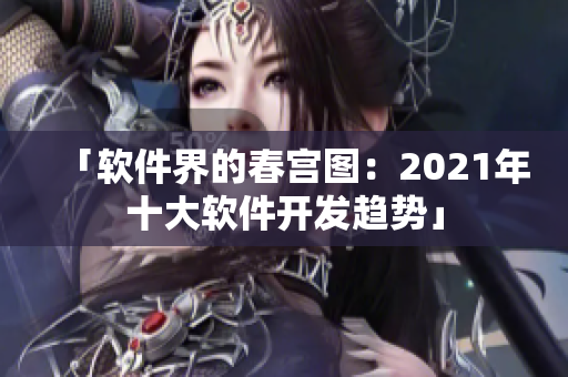 「软件界的春宫图：2021年十大软件开发趋势」