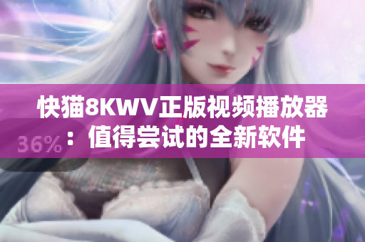 快猫8KWV正版视频播放器：值得尝试的全新软件