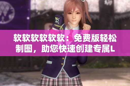 软软软软软软：免费版轻松制图，助您快速创建专属LOGO