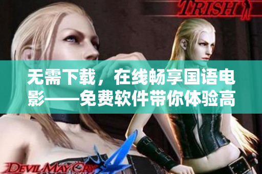 无需下载，在线畅享国语电影——免费软件带你体验高清影视盛宴