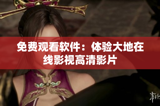 免费观看软件：体验大地在线影视高清影片
