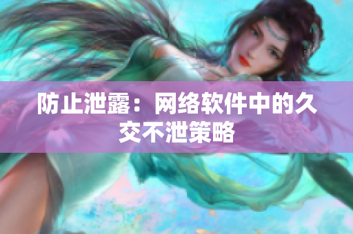 防止泄露：网络软件中的久交不泄策略