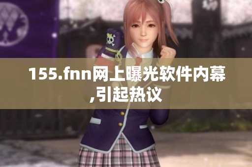 155.fnn网上曝光软件内幕,引起热议