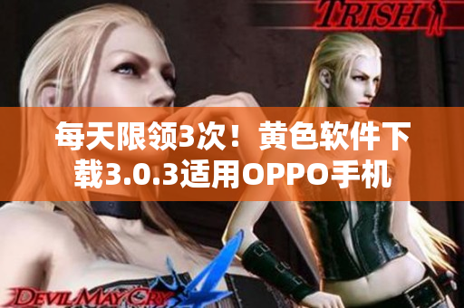 每天限领3次！黄色软件下载3.0.3适用OPPO手机