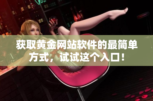 获取黄金网站软件的最简单方式，试试这个入口！