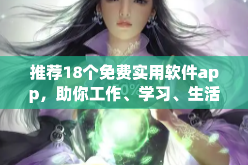 推荐18个免费实用软件app，助你工作、学习、生活！
