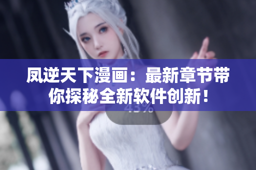 凤逆天下漫画：最新章节带你探秘全新软件创新！