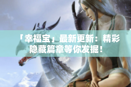 「幸福宝」最新更新：精彩隐藏篇章等你发掘！