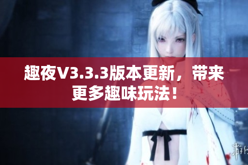 趣夜V3.3.3版本更新，带来更多趣味玩法！