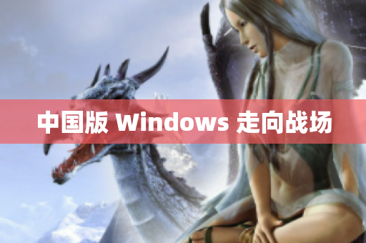 中国版 Windows 走向战场